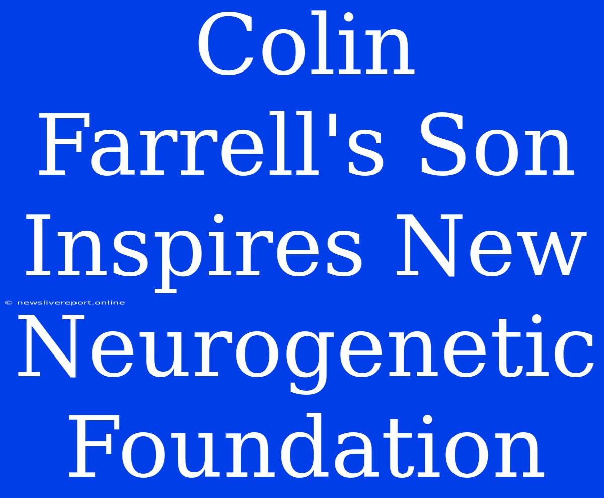 Colin Farrell's Son Inspires New Neurogenetic Foundation