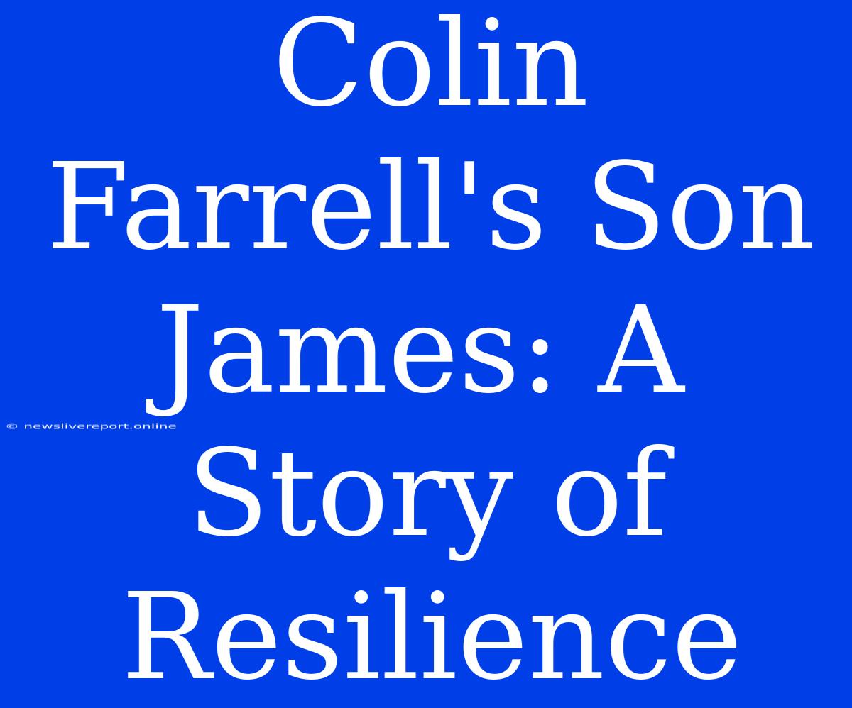 Colin Farrell's Son James: A Story Of Resilience