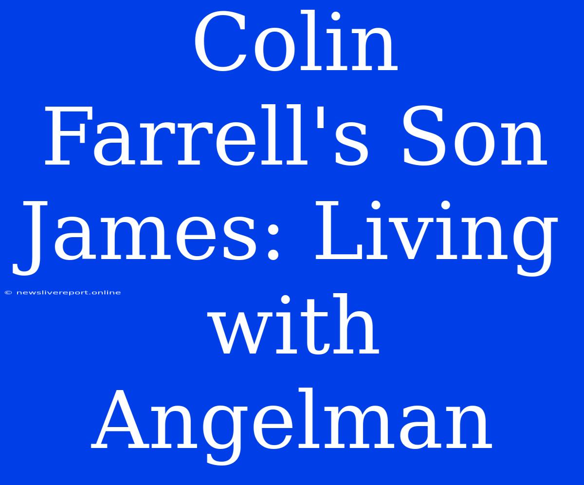 Colin Farrell's Son James: Living With Angelman