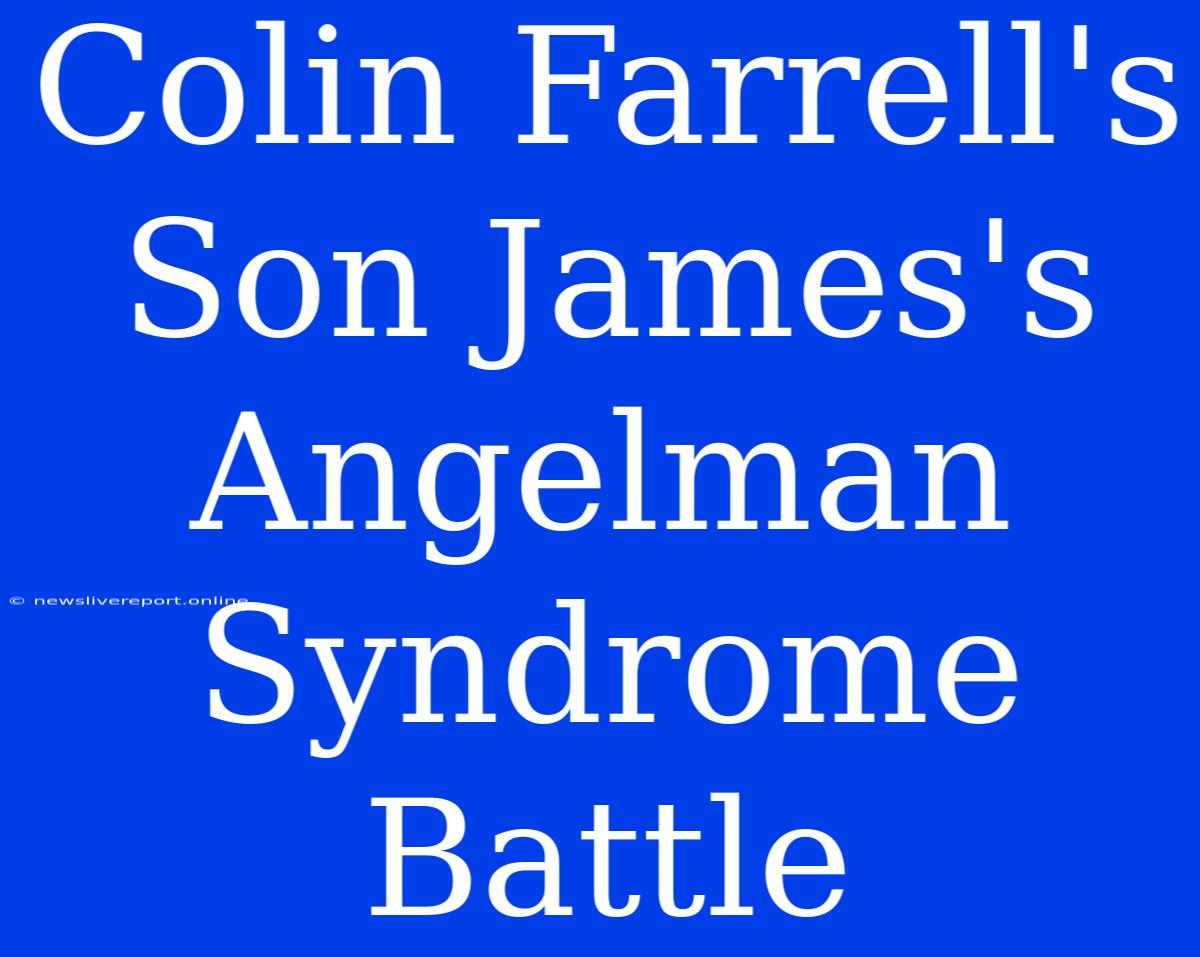 Colin Farrell's Son James's Angelman Syndrome Battle