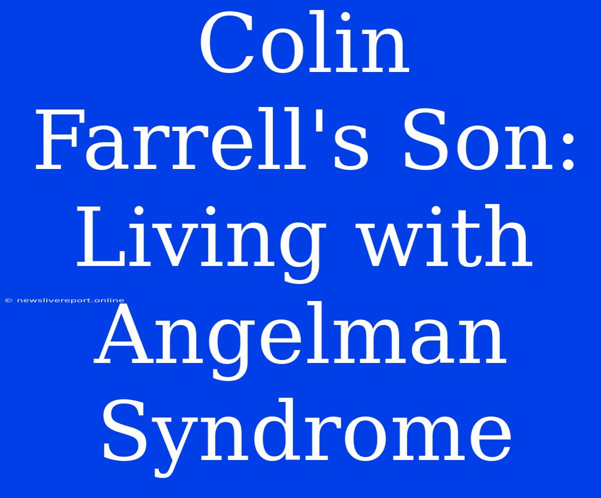 Colin Farrell's Son: Living With Angelman Syndrome