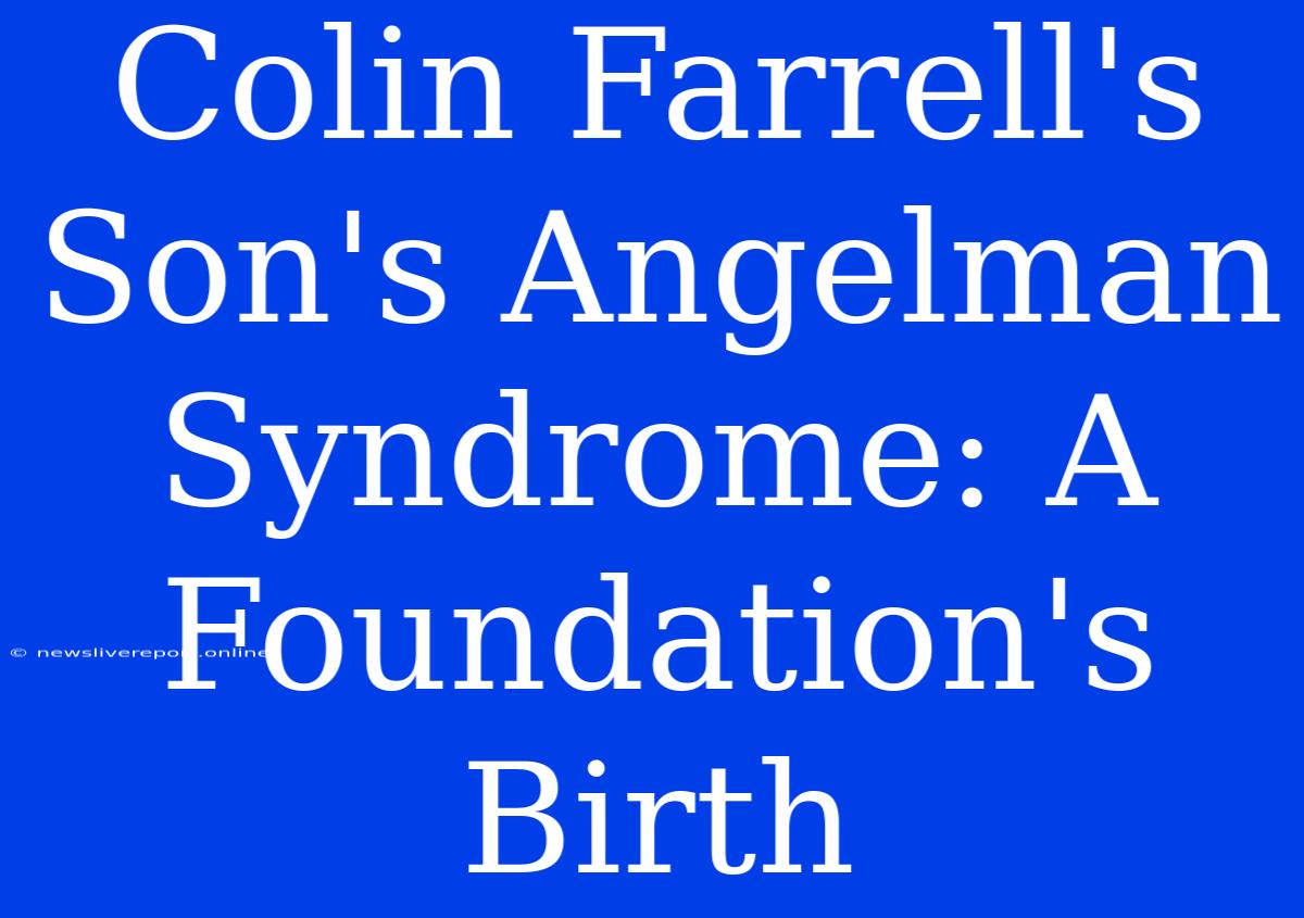 Colin Farrell's Son's Angelman Syndrome: A Foundation's Birth