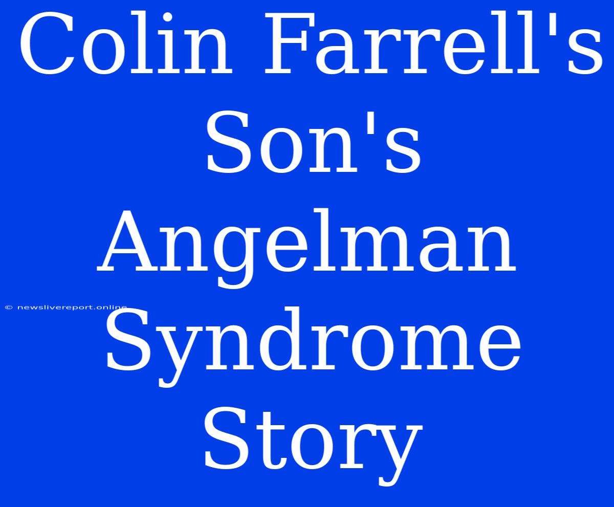 Colin Farrell's Son's Angelman Syndrome Story