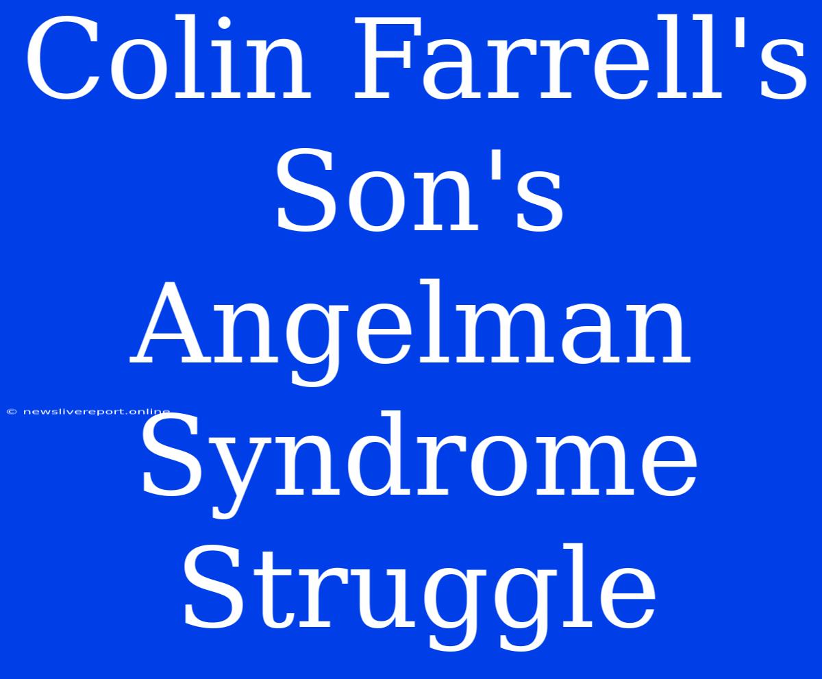 Colin Farrell's Son's Angelman Syndrome Struggle