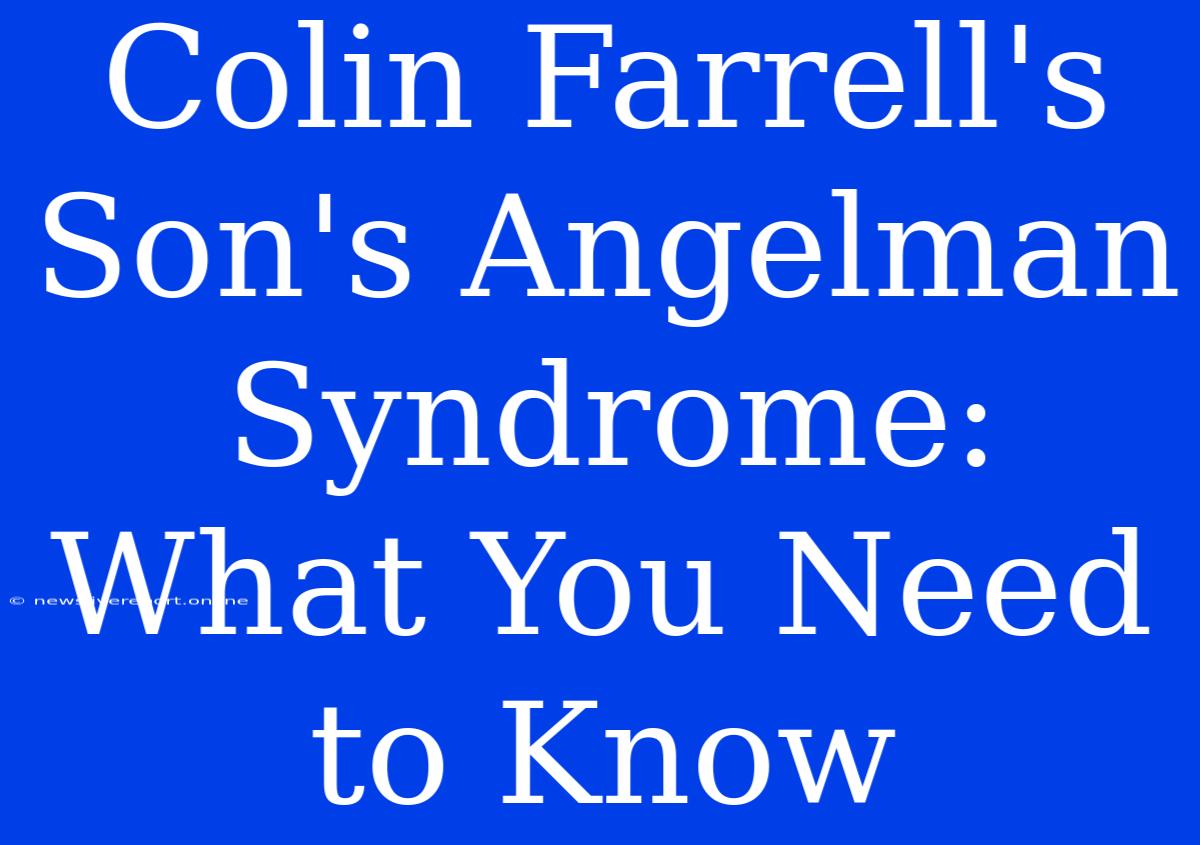 Colin Farrell's Son's Angelman Syndrome: What You Need To Know