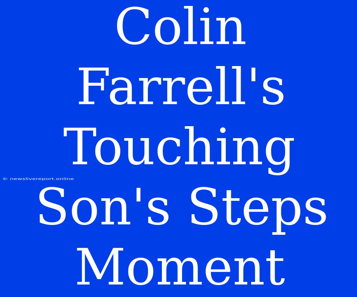 Colin Farrell's Touching Son's Steps Moment