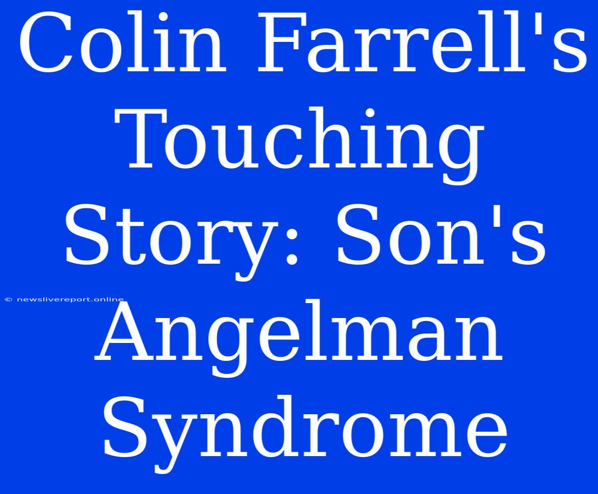 Colin Farrell's Touching Story: Son's Angelman Syndrome