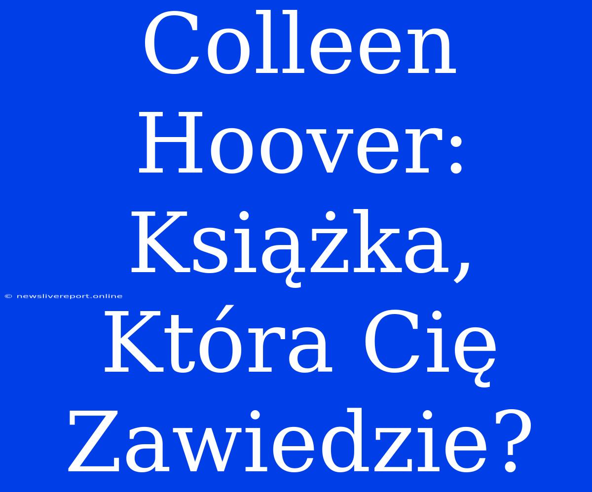 Colleen Hoover: Książka, Która Cię Zawiedzie?