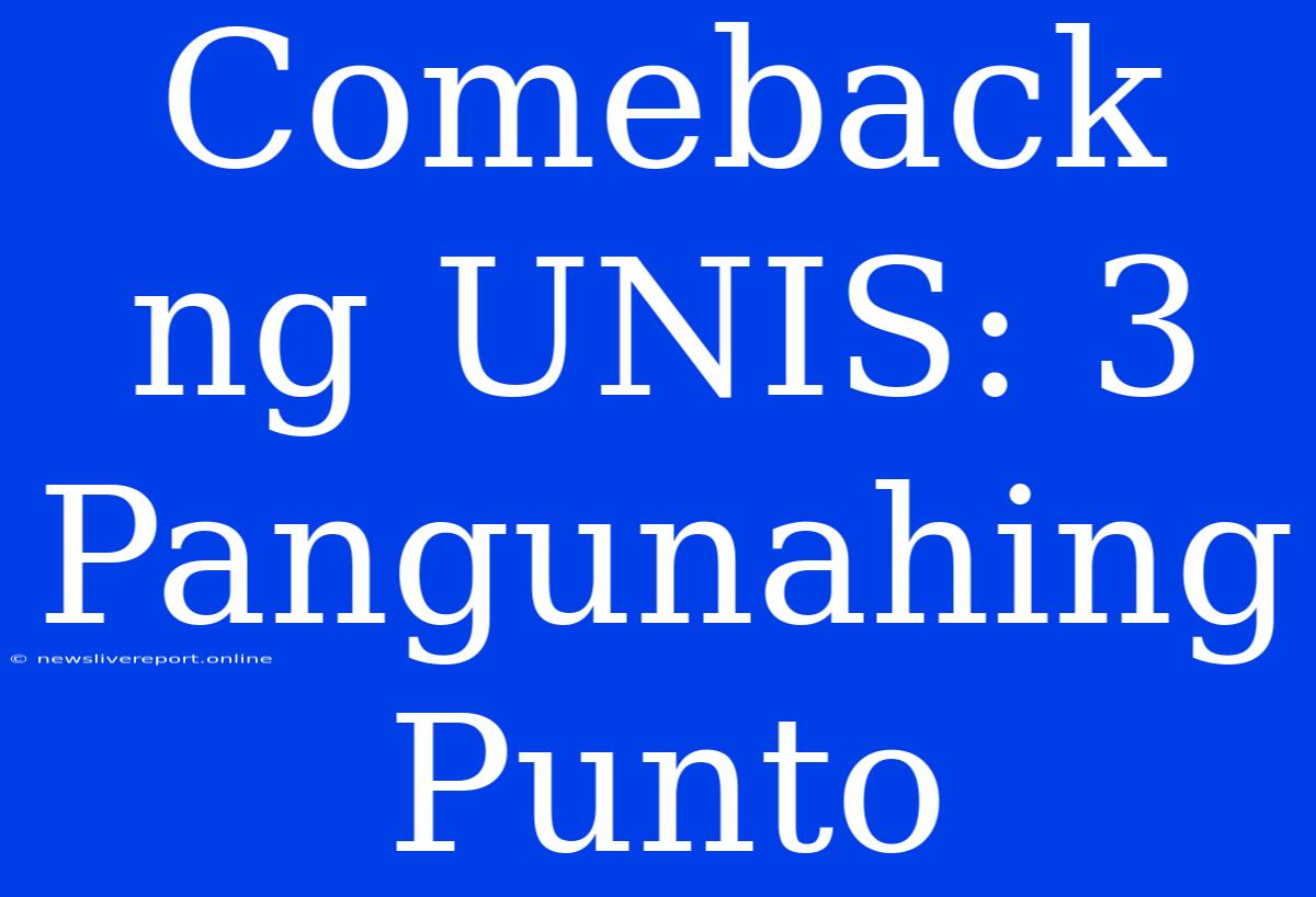 Comeback Ng UNIS: 3 Pangunahing Punto