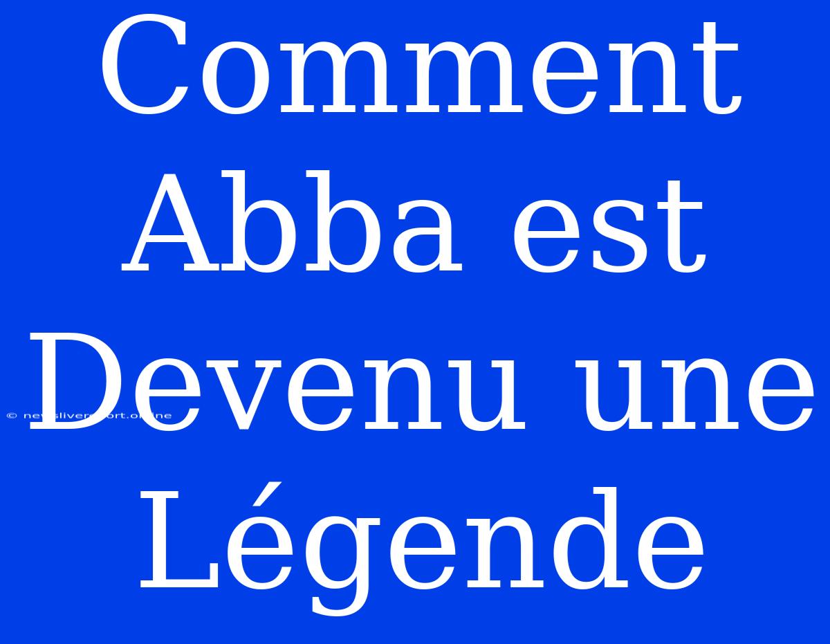 Comment Abba Est Devenu Une Légende