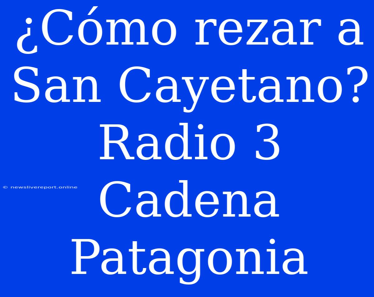 ¿Cómo Rezar A San Cayetano? Radio 3 Cadena Patagonia