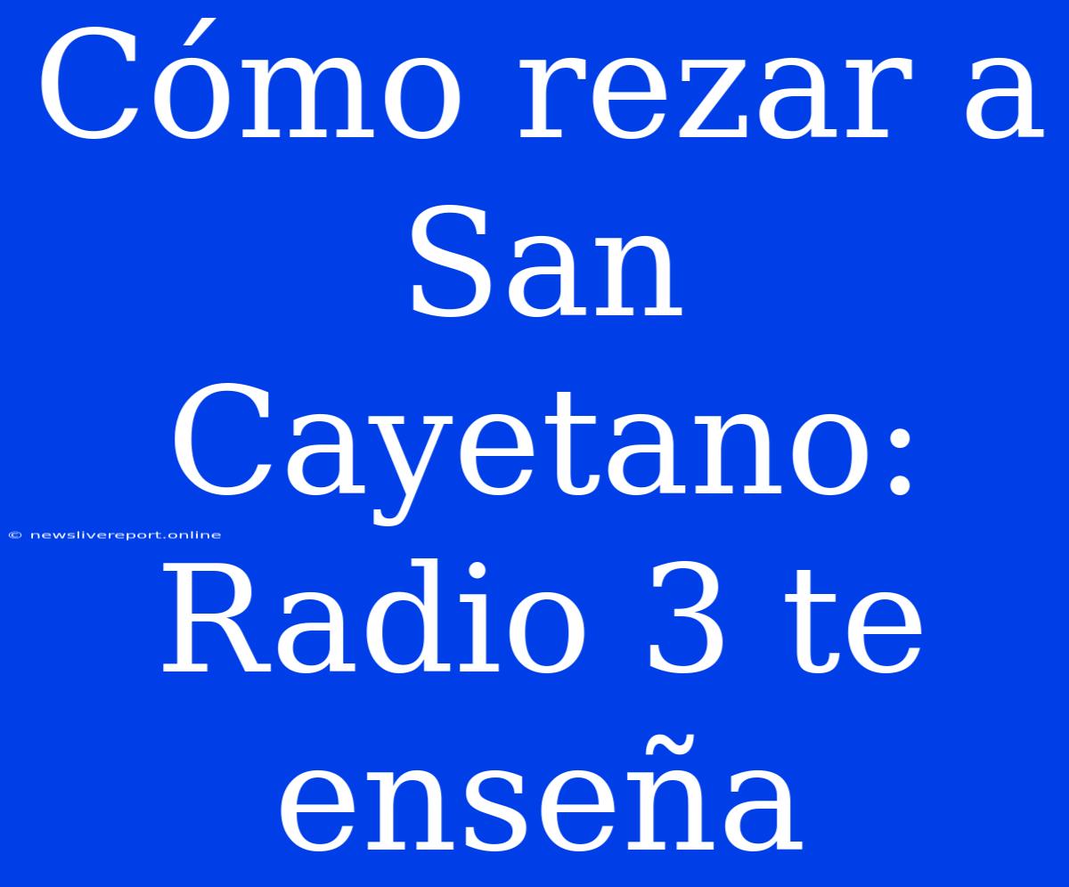 Cómo Rezar A San Cayetano: Radio 3 Te Enseña