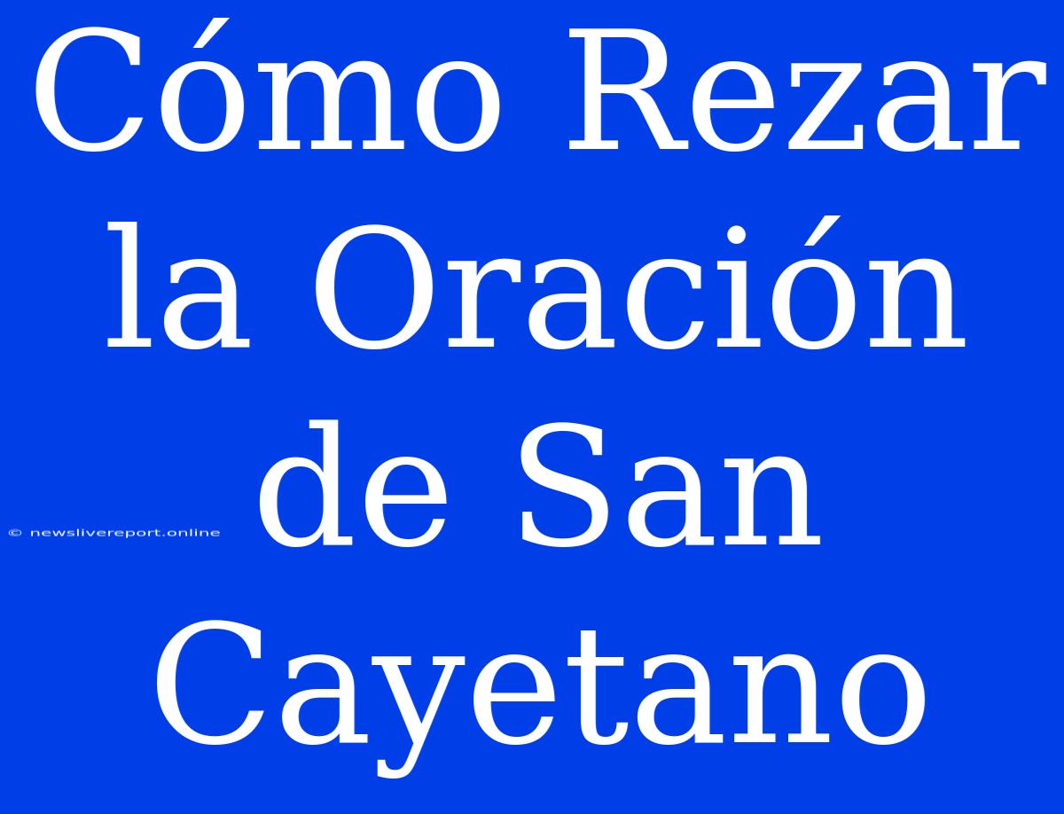 Cómo Rezar La Oración De San Cayetano