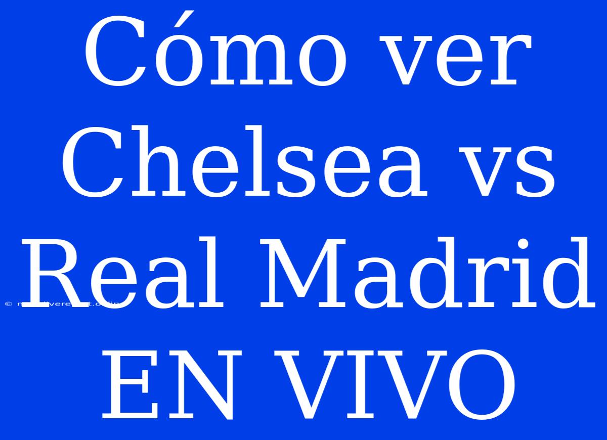 Cómo Ver Chelsea Vs Real Madrid EN VIVO