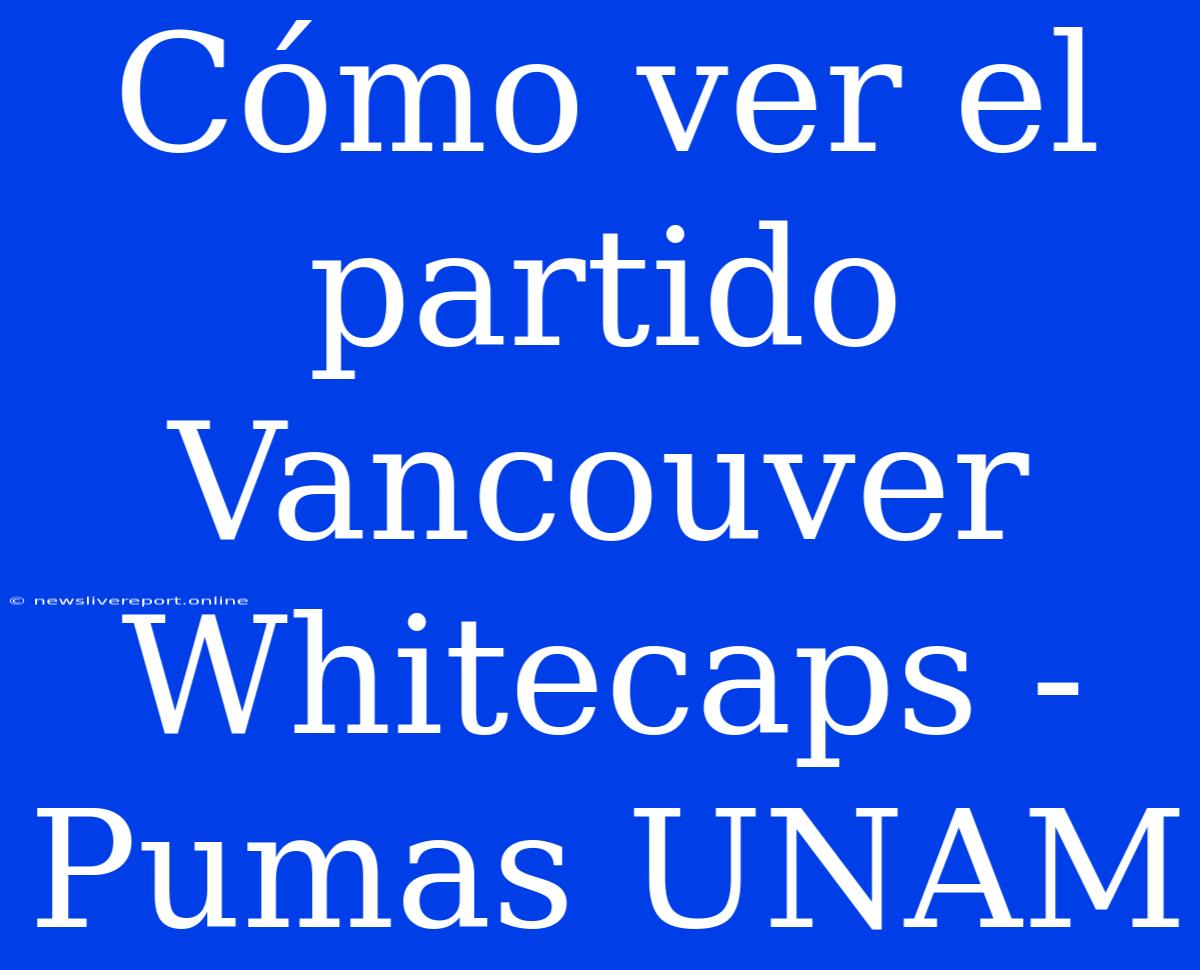 Cómo Ver El Partido Vancouver Whitecaps - Pumas UNAM