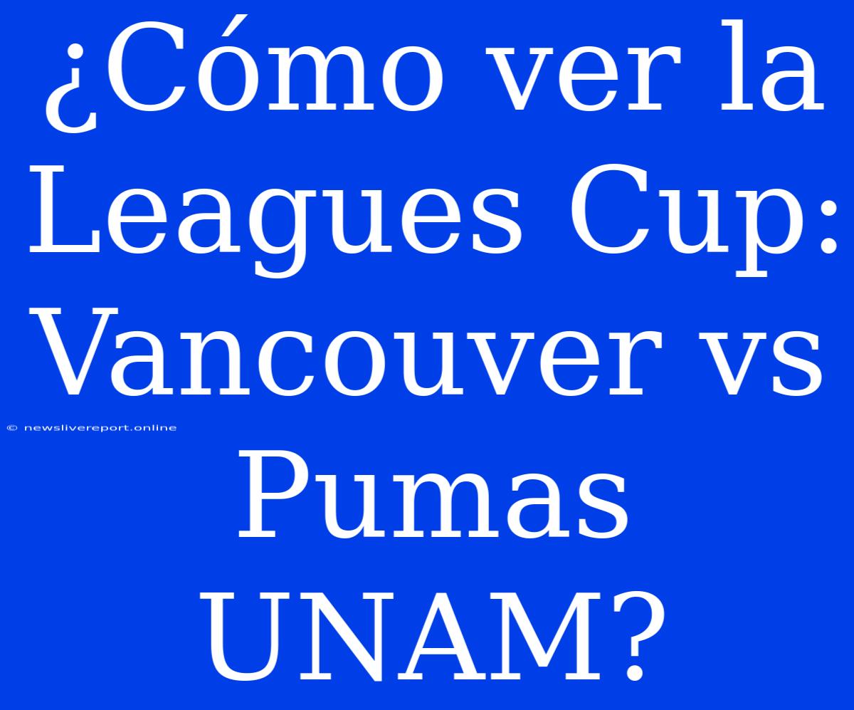 ¿Cómo Ver La Leagues Cup: Vancouver Vs Pumas UNAM?