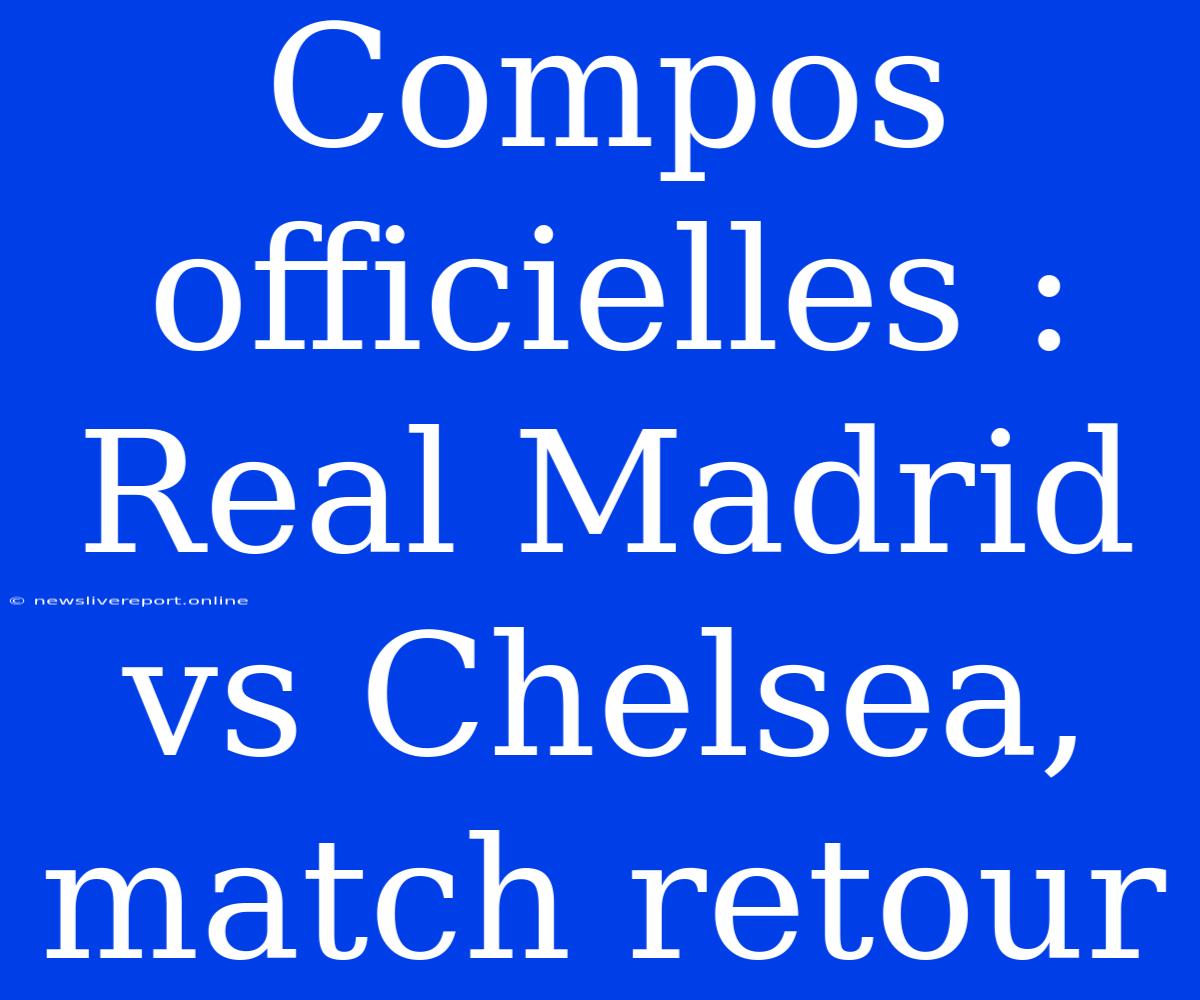 Compos Officielles : Real Madrid Vs Chelsea, Match Retour