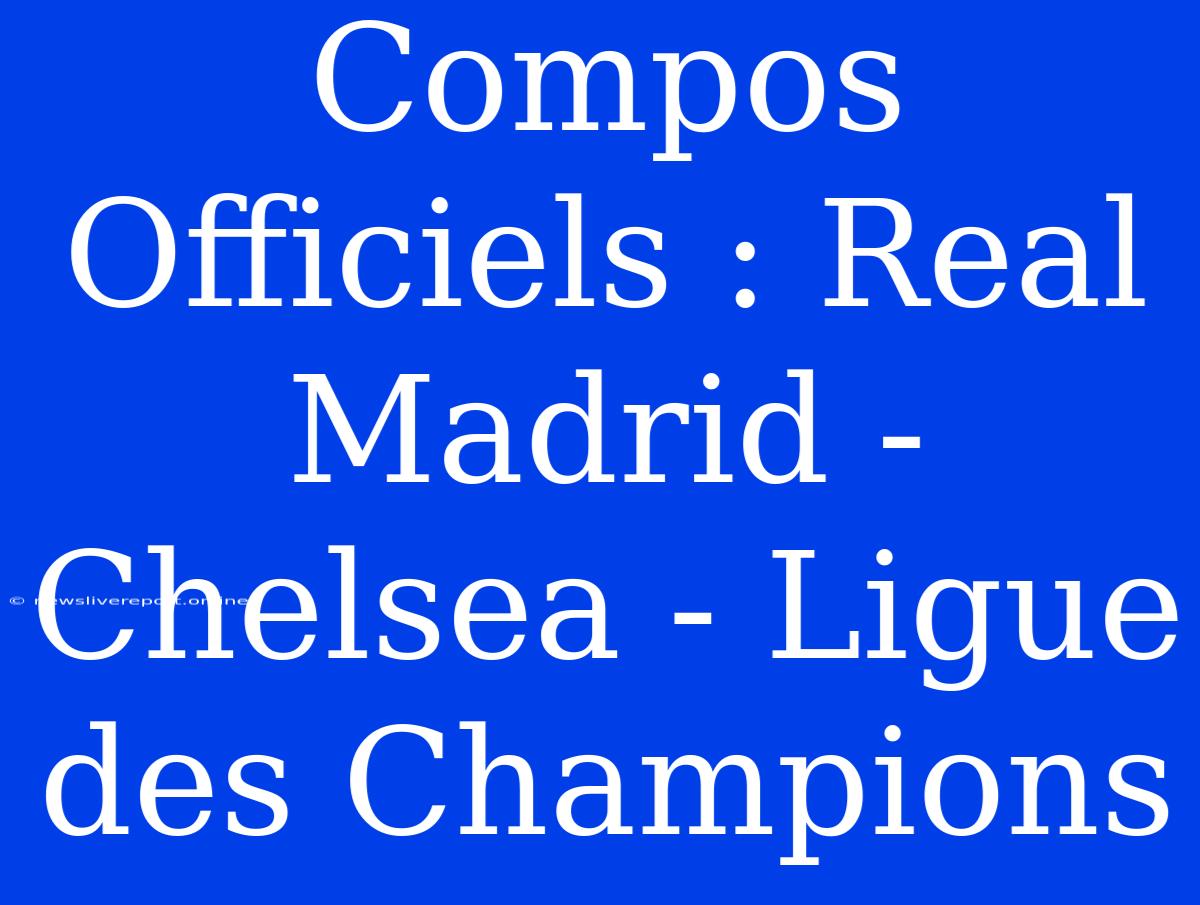 Compos Officiels : Real Madrid - Chelsea - Ligue Des Champions