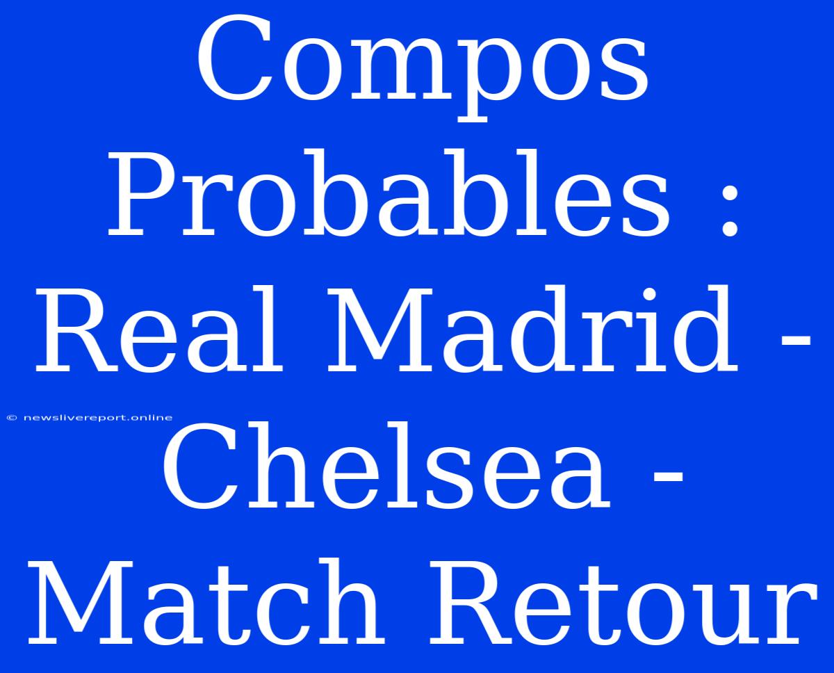 Compos Probables : Real Madrid - Chelsea - Match Retour