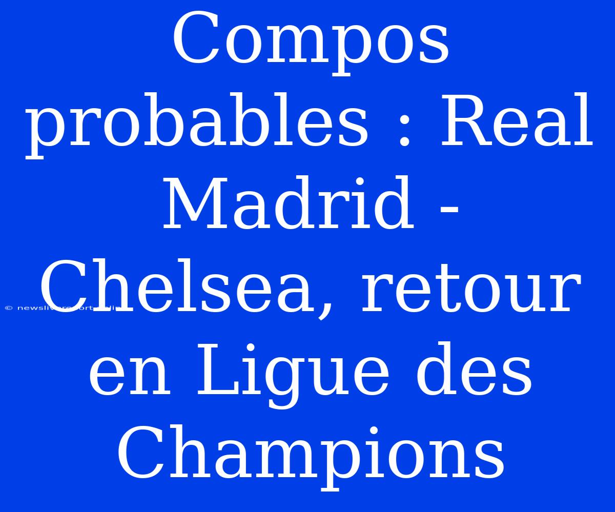 Compos Probables : Real Madrid - Chelsea, Retour En Ligue Des Champions