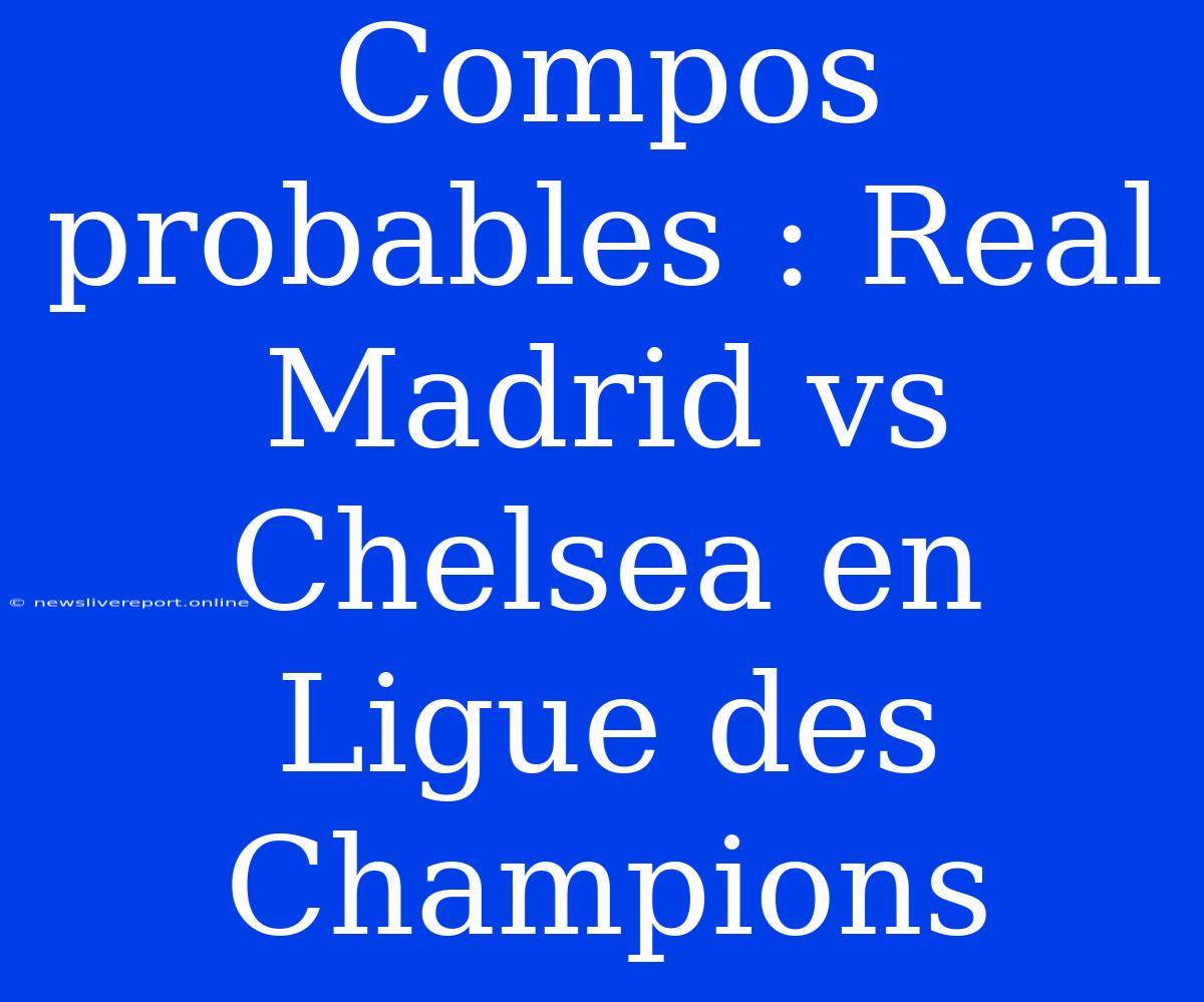 Compos Probables : Real Madrid Vs Chelsea En Ligue Des Champions