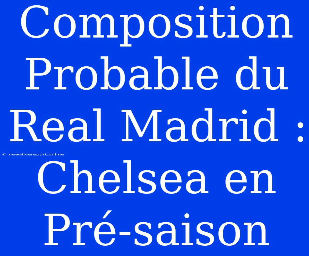 Composition Probable Du Real Madrid : Chelsea En Pré-saison