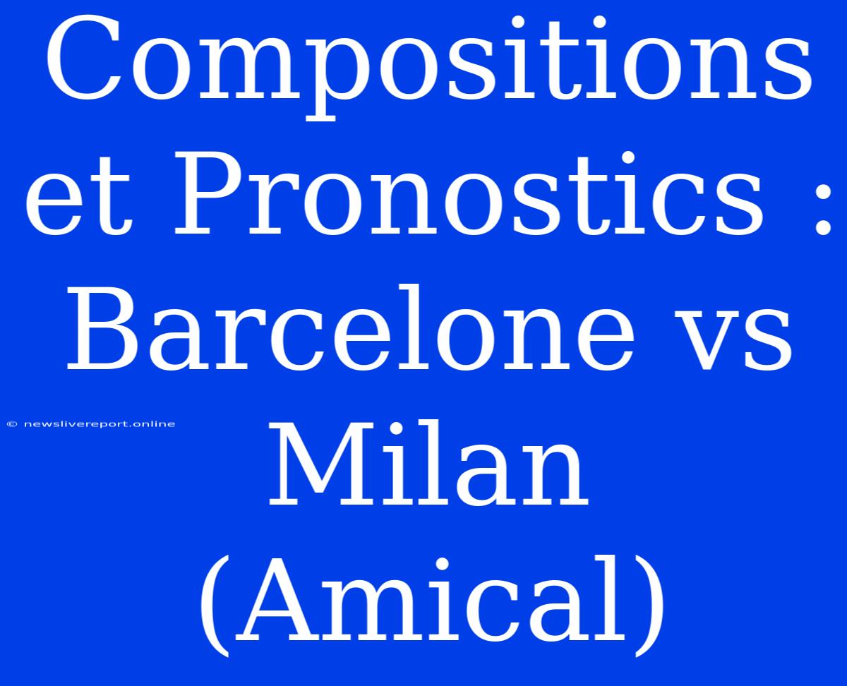 Compositions Et Pronostics : Barcelone Vs Milan (Amical)