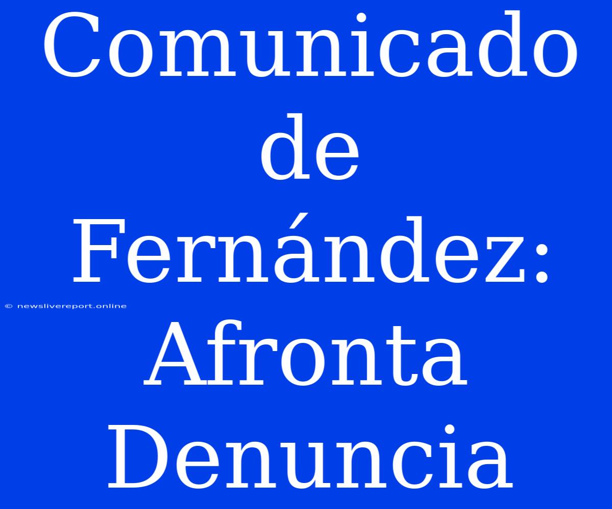 Comunicado De Fernández: Afronta Denuncia