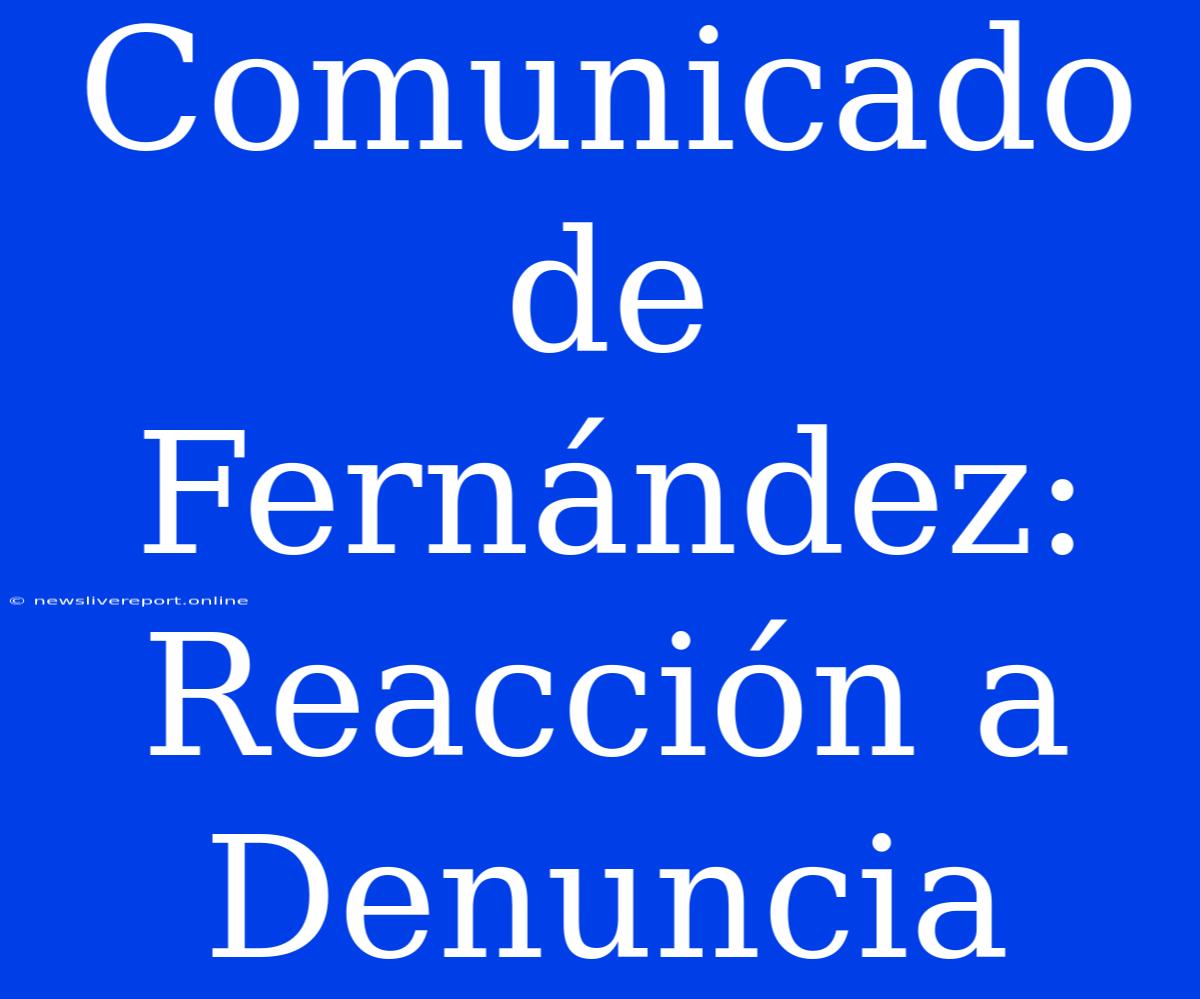 Comunicado De Fernández: Reacción A Denuncia