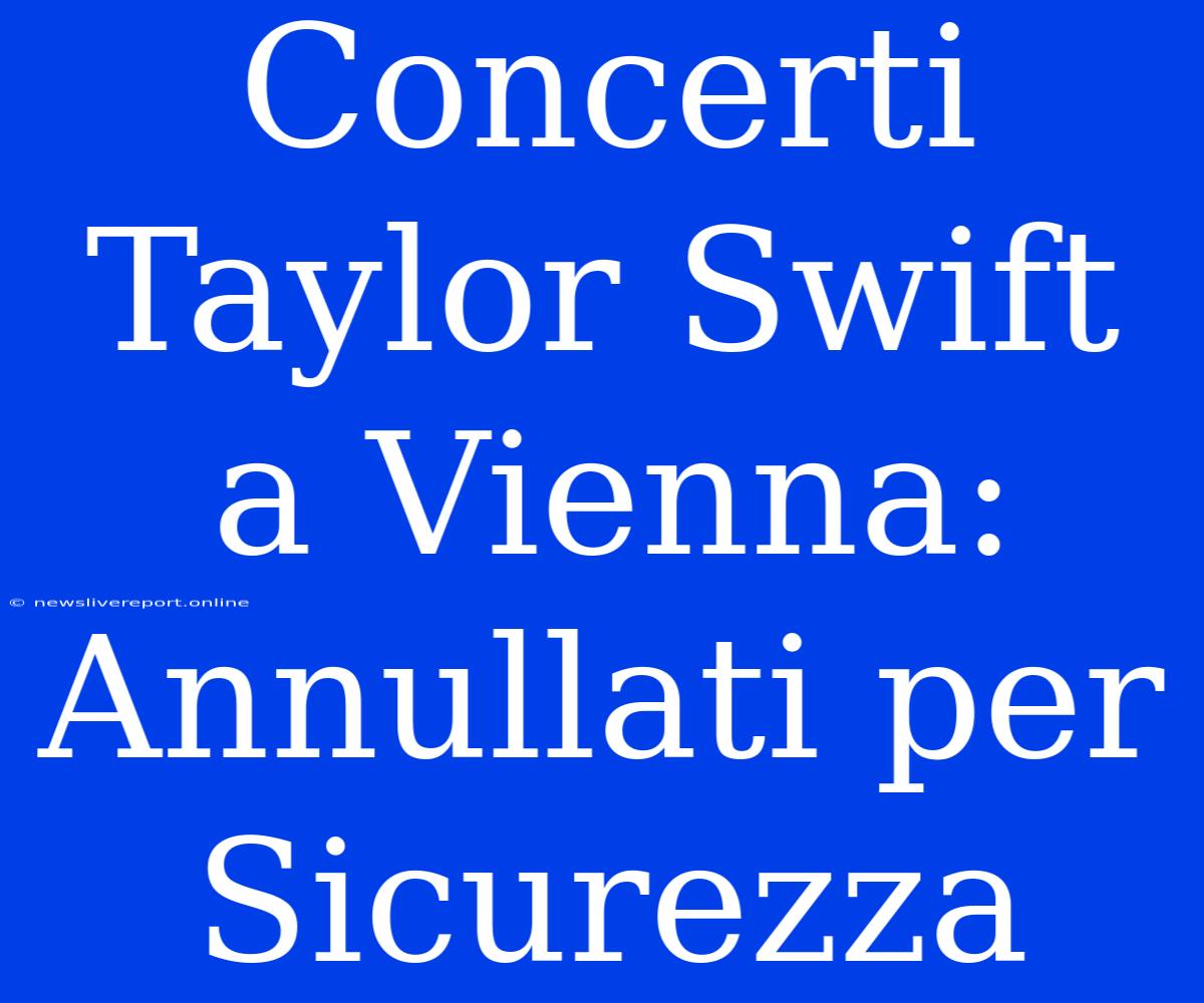 Concerti Taylor Swift A Vienna: Annullati Per Sicurezza