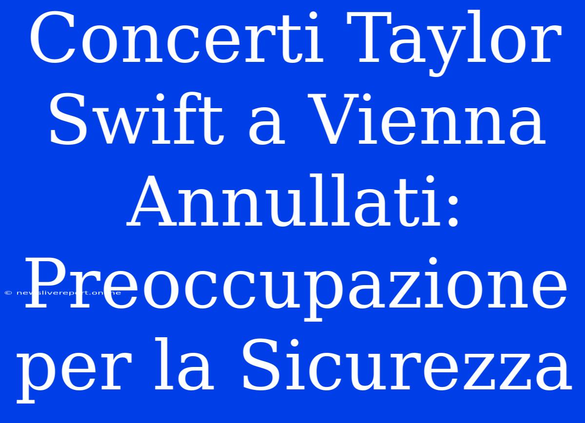 Concerti Taylor Swift A Vienna Annullati:  Preoccupazione Per La Sicurezza