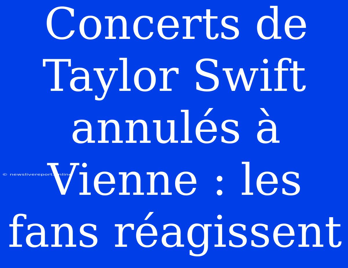 Concerts De Taylor Swift Annulés À Vienne : Les Fans Réagissent