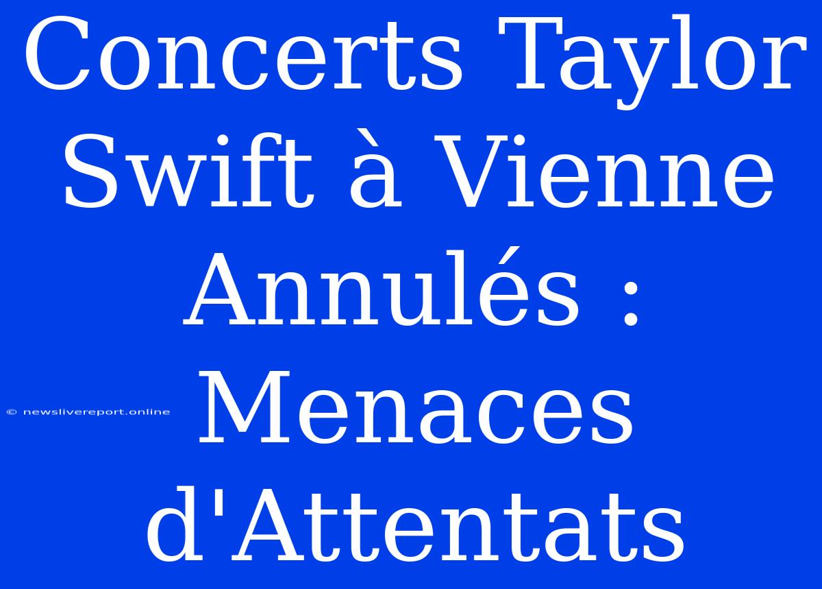 Concerts Taylor Swift À Vienne Annulés : Menaces D'Attentats