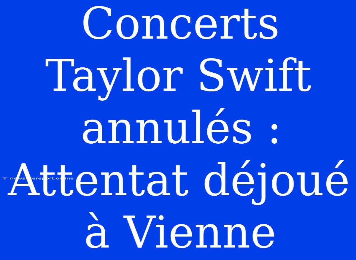 Concerts Taylor Swift Annulés : Attentat Déjoué À Vienne