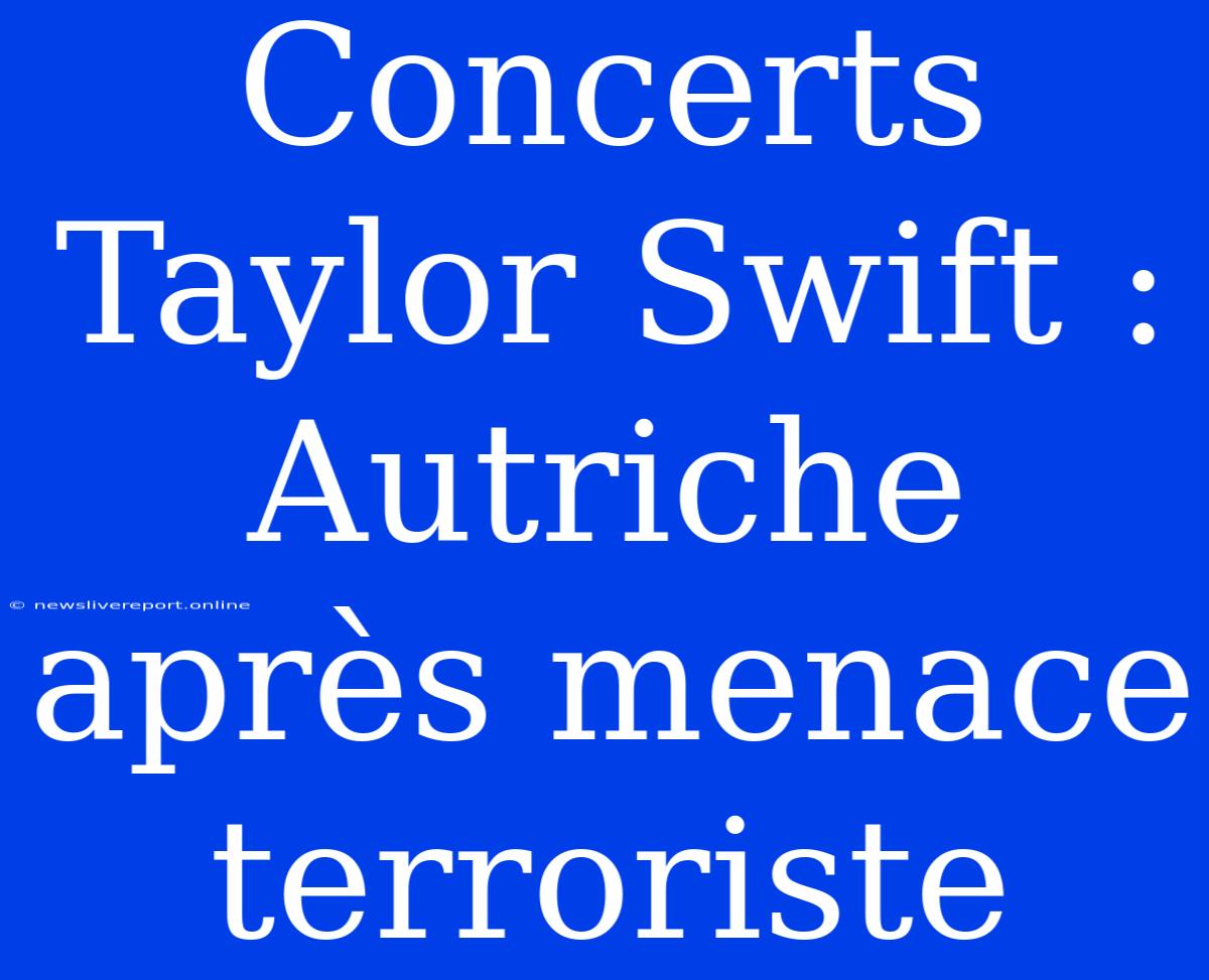 Concerts Taylor Swift : Autriche Après Menace Terroriste