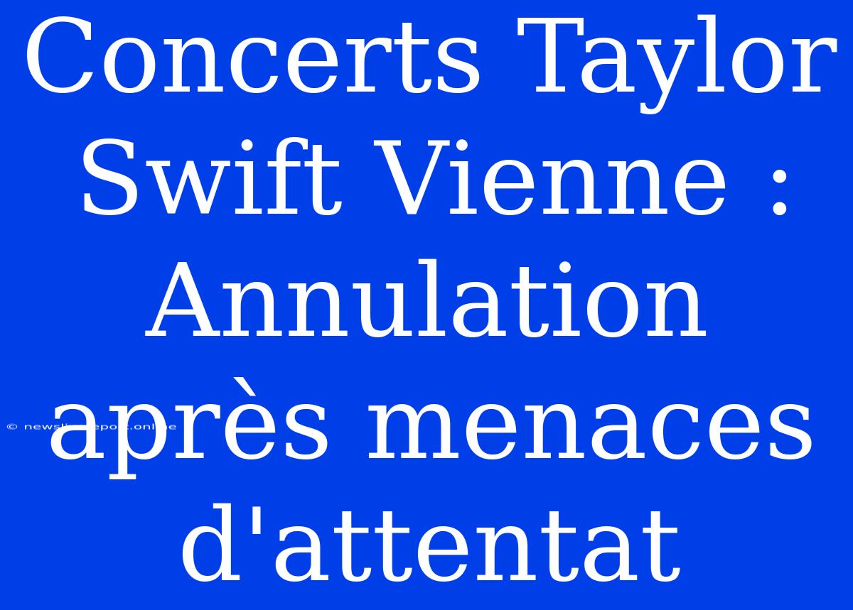 Concerts Taylor Swift Vienne : Annulation Après Menaces D'attentat