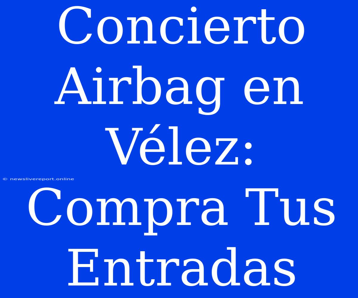 Concierto Airbag En Vélez: Compra Tus Entradas