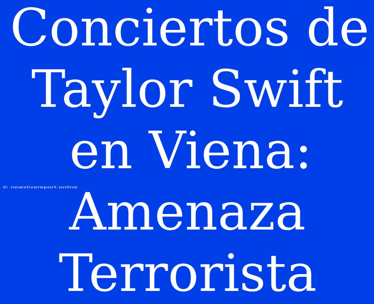 Conciertos De Taylor Swift En Viena: Amenaza Terrorista