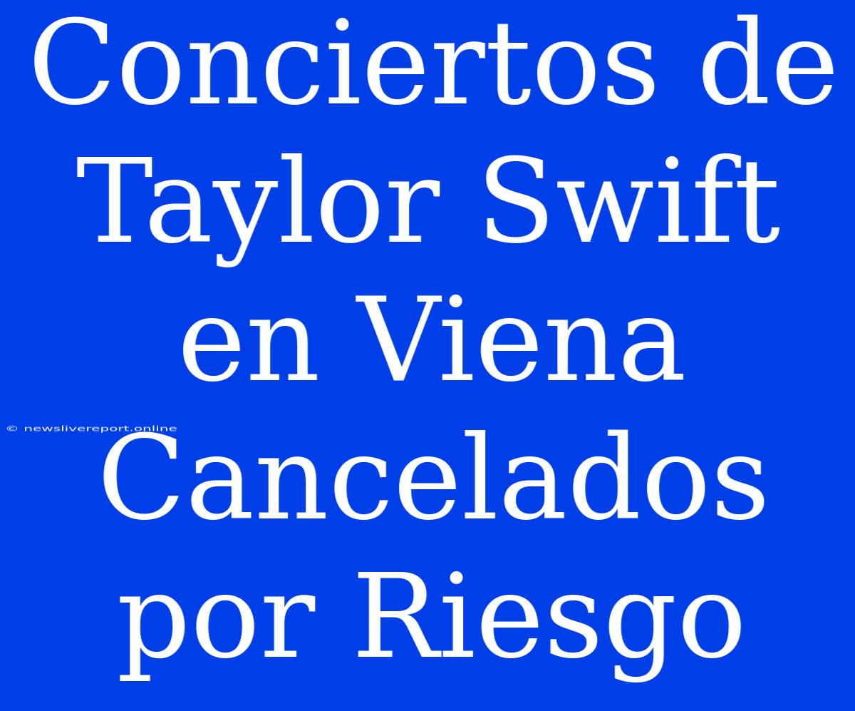 Conciertos De Taylor Swift En Viena Cancelados Por Riesgo