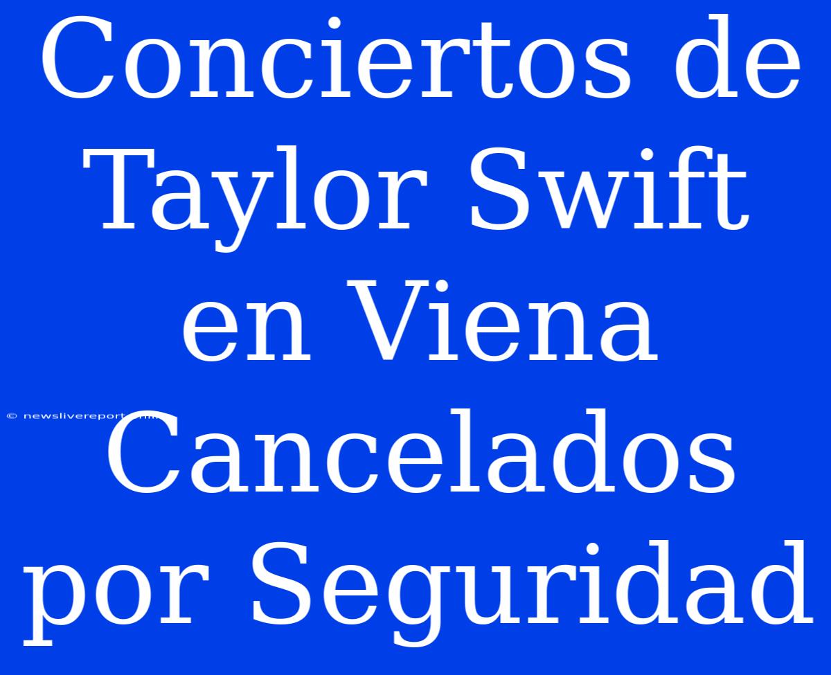 Conciertos De Taylor Swift En Viena Cancelados Por Seguridad