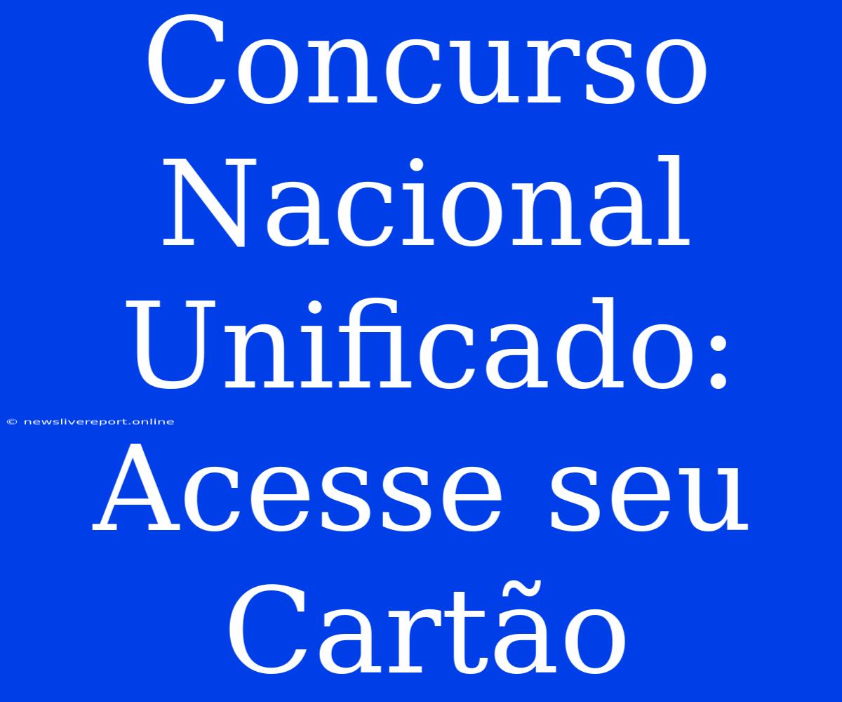 Concurso Nacional Unificado: Acesse Seu Cartão