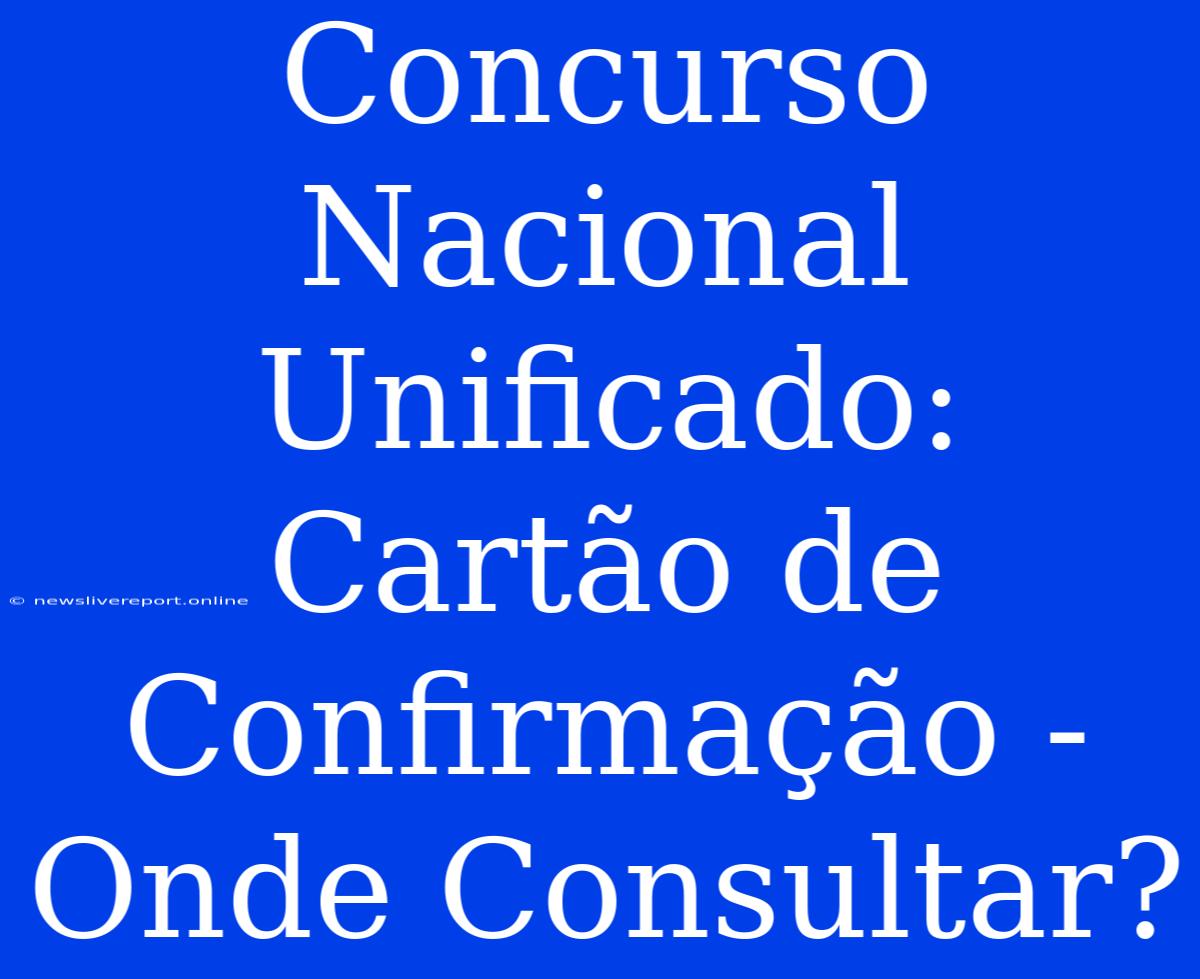 Concurso Nacional Unificado: Cartão De Confirmação - Onde Consultar?