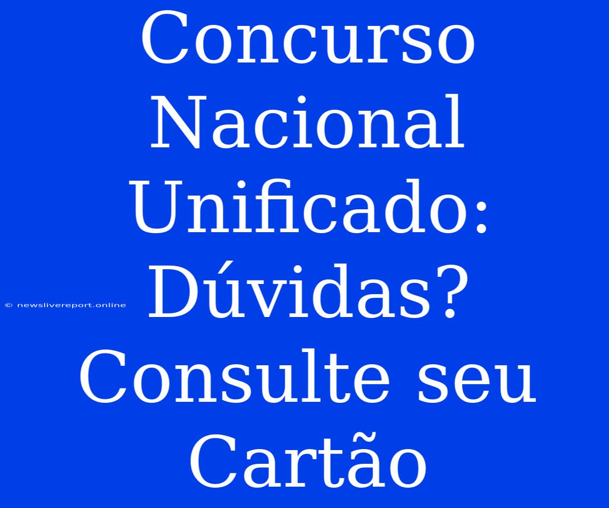 Concurso Nacional Unificado: Dúvidas? Consulte Seu Cartão