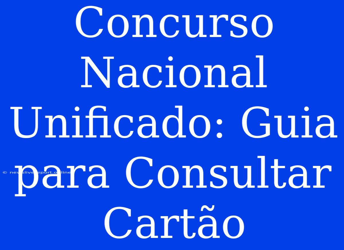 Concurso Nacional Unificado: Guia Para Consultar Cartão