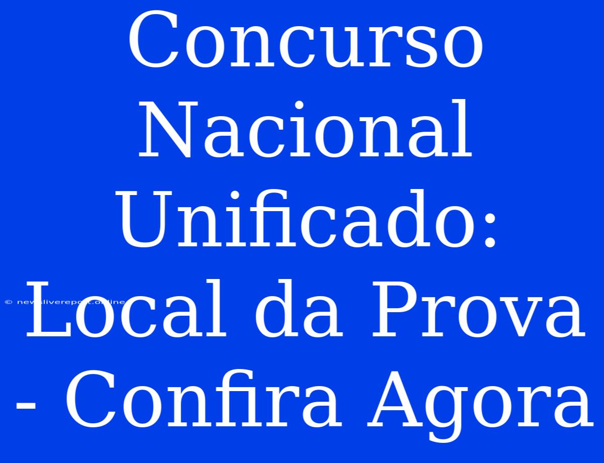 Concurso Nacional Unificado: Local Da Prova - Confira Agora