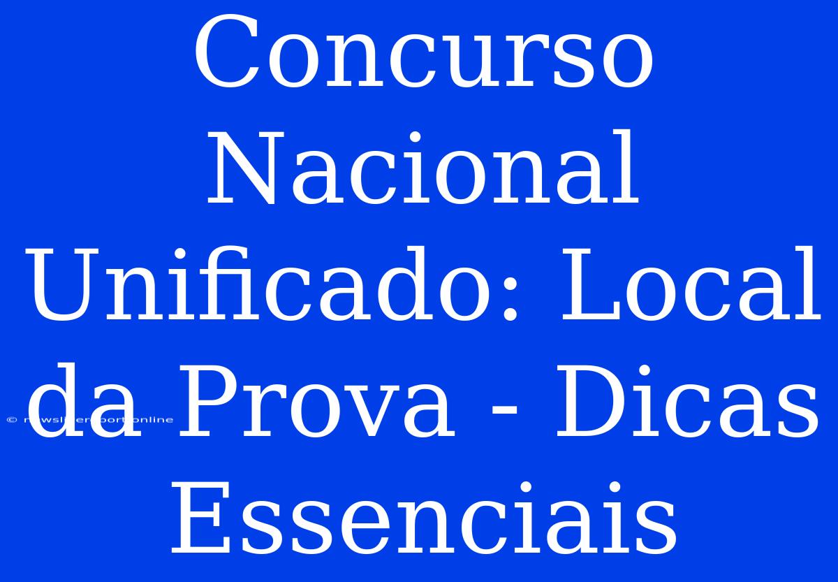 Concurso Nacional Unificado: Local Da Prova - Dicas Essenciais