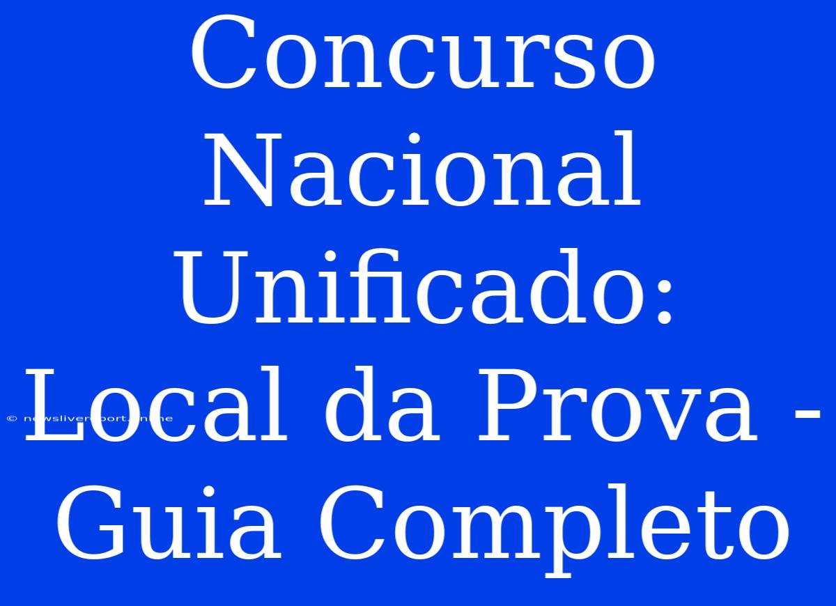 Concurso Nacional Unificado: Local Da Prova - Guia Completo