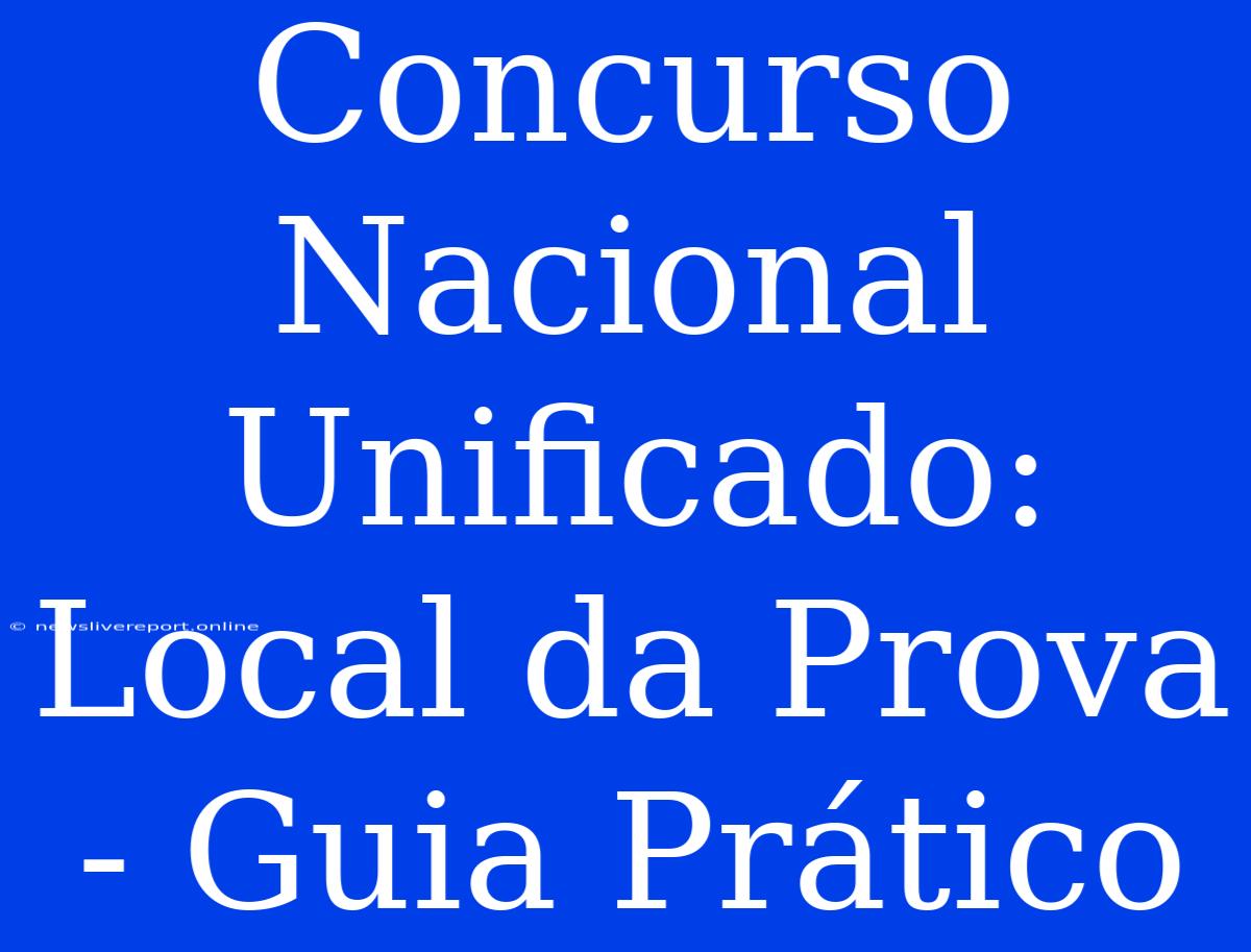 Concurso Nacional Unificado: Local Da Prova - Guia Prático