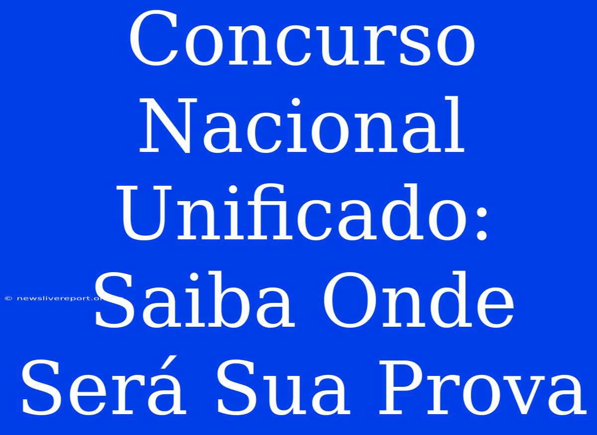 Concurso Nacional Unificado: Saiba Onde Será Sua Prova