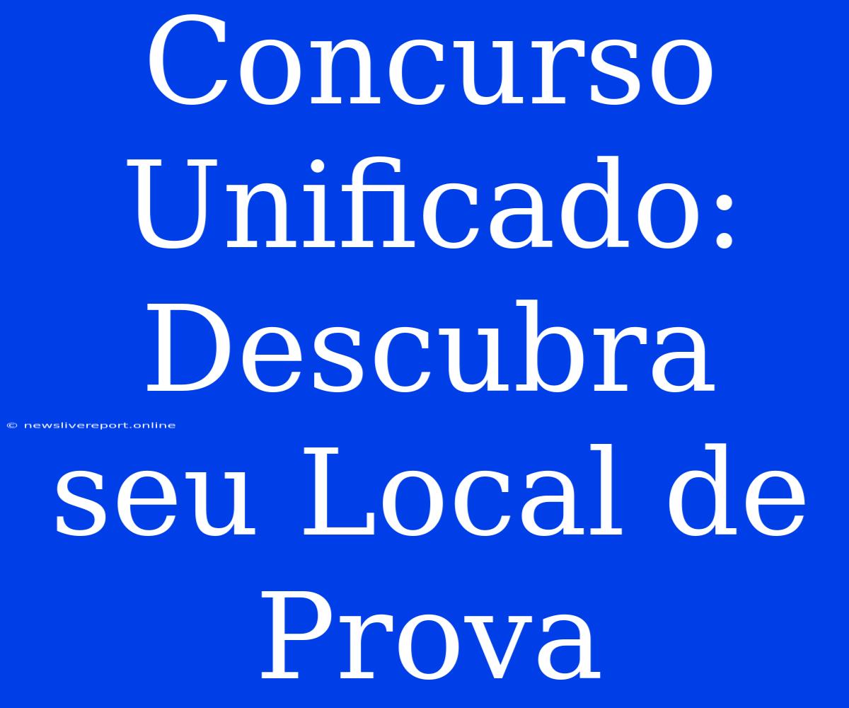 Concurso Unificado: Descubra Seu Local De Prova